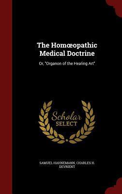 The Homoeopathic Medical Doctrine or "Organon of the Healing Art