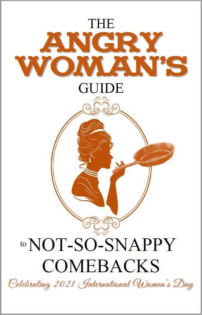 The Angry Woman's Guide to not-so-snappy comebacks, Vol 1: Celebrating 2021 International Women’s Day