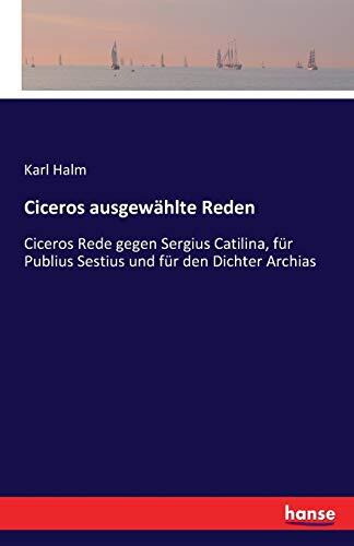 Ciceros ausgewählte Reden: Ciceros Rede gegen Sergius Catilina, für Publius Sestius und für den Dichter Archias