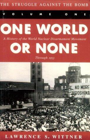 The Struggle Against the Bomb: One World or None: A History of the World Nuclear Disarmament Movement Through 1953