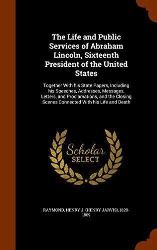 The Life and Public Services of Abraham Lincoln, Sixteenth President of the United States: Together With his State Papers, Including his Speeches, ... Scenes Connected With his Life and Death