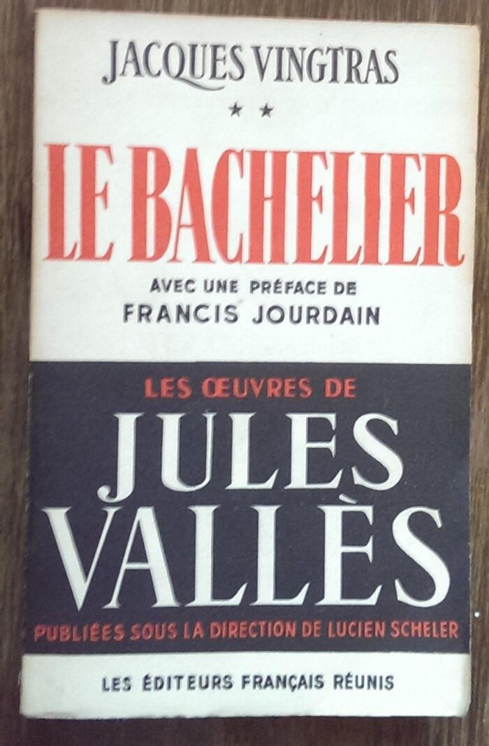 Les Oeuvres de Jules Vallès, publiées sous la direction de Lucien Scheler. Jacques Vingtras. 2. Le Bachelier : . Avec une préface de Francis Jourdain. Nouvelle édition augmentée d'inédits