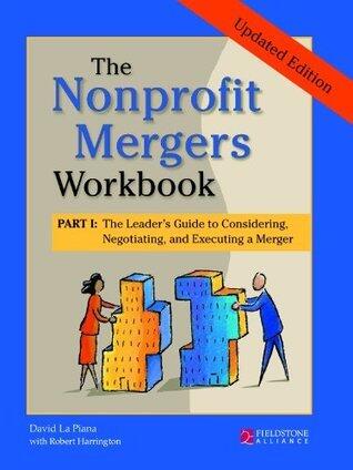 The Nonprofit Mergers Workbook Part I: The Leader's Guide to Considering, Negotiating, and Executing a Merger