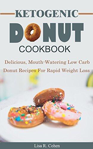 Ketogenic Donut Cookbook: Delicious, Mouthwatering Low Carb Donut Recipes for Rapid Weight Loss