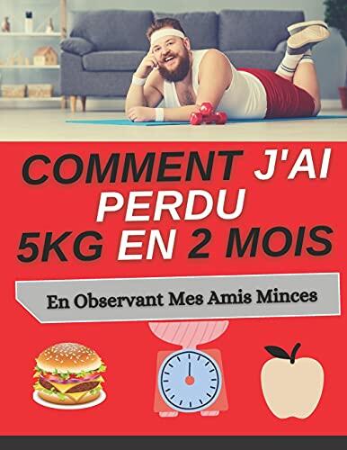 Comment J'ai perdu 5kg en 2 Mois - en Observant Mes Amis minces: mini guide pertes de poids - conseils et astuces - 40 pages à suivre par étapes.