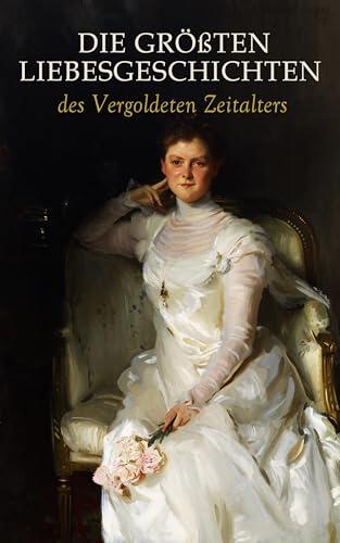 Die größten Liebesgeschichten des Vergoldeten Zeitalters: Gilded Age Romance Sammelband: Aus guter Familie, Die Herrin des Großen Hauses, Die Aßmanns, Der Maskenball, Die Kameliendame