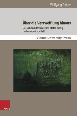 Über die Verzweiflung hinaus: Das Jahrhundert zwischen Stefan Zweig und Aharon Appelfeld