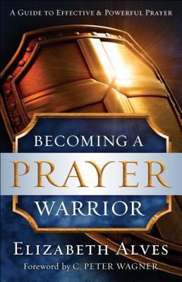 Becoming a Prayer Warrior: A Guide to Effective & Powerful Prayer