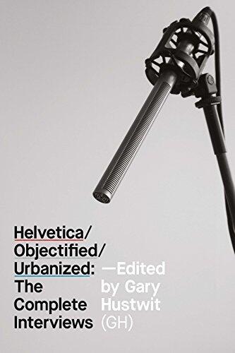 Helvetica/Objectified/Urbanized: The Complete Interviews: The Design Trilogy Interviews