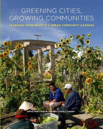 Greening Cities, Growing Communities: Learning from Seattle's Urban Community Gardens (Landscape Architecture Foundation's Case Studies Series) by Jeffrey Hou