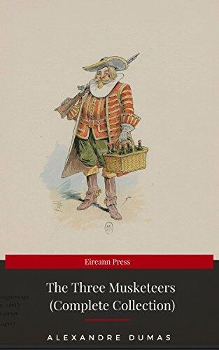 THE THREE MUSKETEERS - Complete Collection: The Three Musketeers, Twenty Years After, The Vicomte of Bragelonne, Ten Years Later, Louise da la Valliere & The Man in the Iron Mask: Adventure Classics