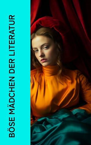 Böse Mädchen der Literatur: Juliette, Tante Lisbeth, Nana, Medea, Sturmhöhe, Madame Bovary, Die Rumplhanni, Anna Karenina