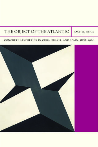 The Object of the Atlantic: Concrete Aesthetics in Cuba, Brazil, and Spain, 1868-1968 (Volume 19)