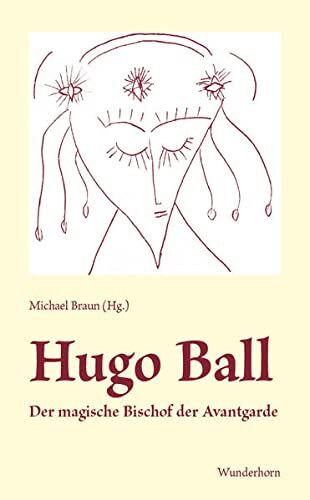 Hugo Ball. Der magische Bischof der Avantgarde
