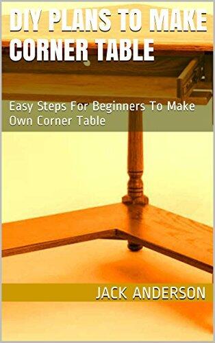 DIY Plans To Make Corner Table: Easy Steps For Beginners To Make Own Corner Table