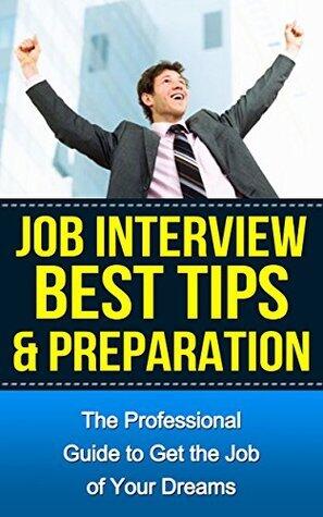 Job Interview: Best Tips and Preparation: The Professional Guide to Get the Job of Your Dreams