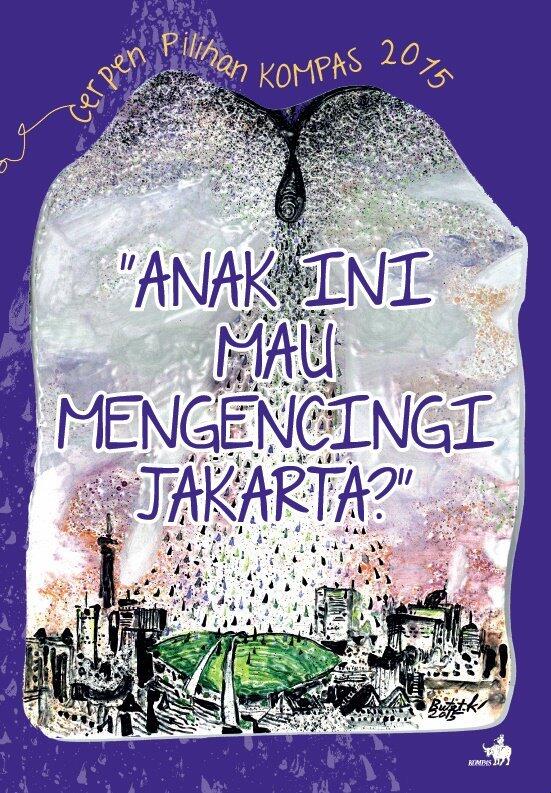 Anak Ini Mau Mengencingi Jakarta?: Cerpen Pilihan KOMPAS 2015