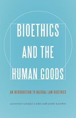 Bioethics and the Human Goods: An Introduction to Natural Law Bioethics