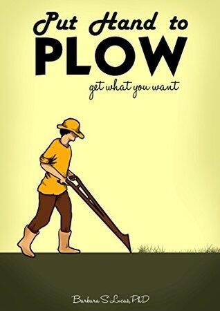 Put Hand to Plow: get what you want