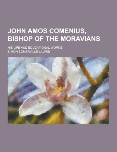 John Amos Comenius, Bishop of the Moravians; His Life and Educational Works