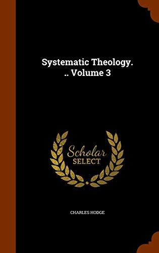 Systematic Theology. .. Volume 3