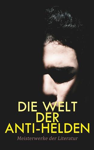 Die Welt der Anti-Helden: Meisterwerke der Literatur: Othello, Schuld und Sühne, Medea, Das Bildnis des Dorian Gray, Frankenstein, Späte Rache, Faust