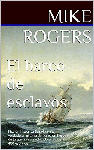 El barco de esclavos: Ficción histórica basada en la verdadera historia de cómo un héroe de la guerra confederado emancipa 400 esclavos