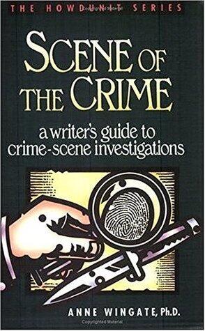 Scene of the Crime: A Writer's Guide to Crime Scene Investigation