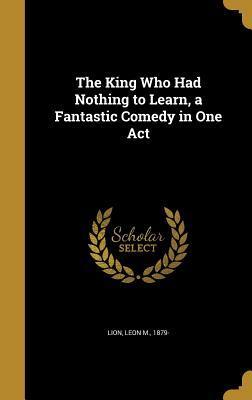 The King Who Had Nothing to Learn, a Fantastic Comedy in One Act