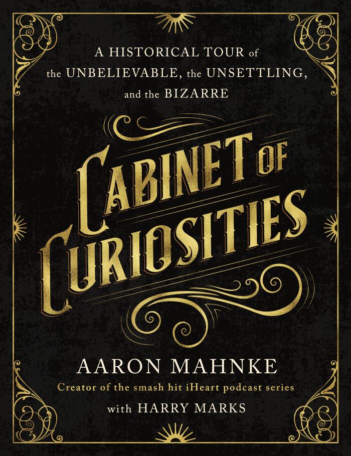 Cabinet of Curiosities (A Historical Tour of the Unbelievable, the Unsettling, and the Bizarre)