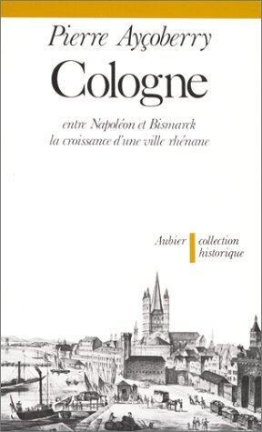 Cologne: Entre Napoléon et Bismarck, la croissance d'une ville rhénane