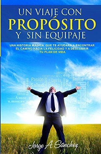 Un viaje con proposito y sin equipaje: Una historia mágica que te ayudará a encontrar el camino hacia la felicidad y a descubrir tu plan de vida.