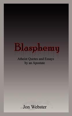 Blasphemy: Atheist Quotes and Essays by an Apostate