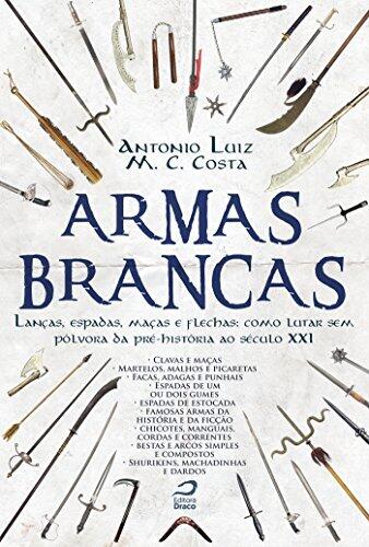 Armas Brancas: Lanças, espadas, maças e flechas - como lutar sem pólvora da pré-história ao século XXI