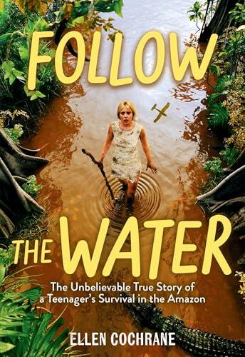 Follow the Water: The Unbelievable True Story of a Teenager's Survival in the Amazon