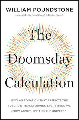 The Doomsday Calculation: How an Equation that Predicts the Future is Transforming Everything We Know About Life and the Universe