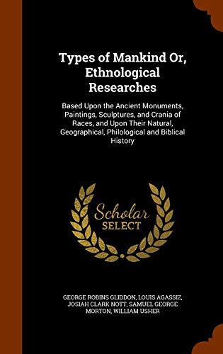 Types of Mankind Or, Ethnological Researches: Based Upon the Ancient Monuments, Paintings, Sculptures, and Crania of Races, and Upon Their Natural, Geographical, Philological and Biblical History