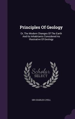 Principles Of Geology: Or, The Modern Changes Of The Earth And Its Inhabitants Considered As Illustrative Of Geology
