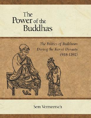 The Power of the Buddhas: The Politics of Buddhism during the Koryo Dynasty (918 - 1392)