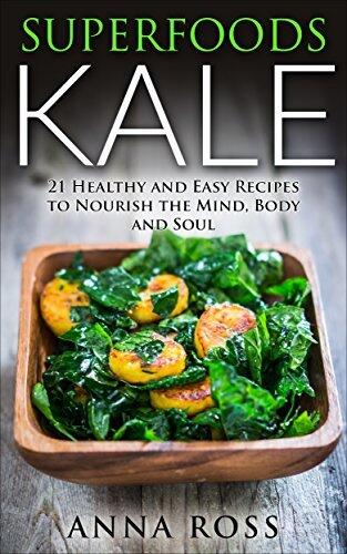 Salad Recipes: Superfoods Kale: 21 Healthy and Easy Recipes to Nourish the Mind, Body and Soul.