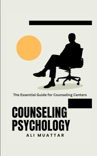 Counseling Psychology (The Essential Guide for Counseling Centers): A Deep Dive into Theories and Techniques for Aspiring and Seasoned Counselors