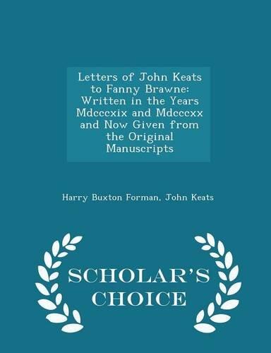 Letters of John Keats to Fanny Brawne: Written in the Years MDCCCXIX and MDCCCXX and Now Given from the Original Manuscripts