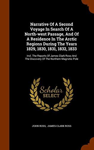 Narrative Of A Second Voyage In Search Of A North-west Passage, And Of A Residence In The Arctic Regions During The Years 1829, 1830, 1831, 1832, ... The Discovery Of The Northern Magnetic Pole
