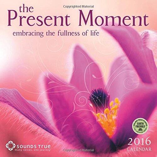 Present Moment 2016 Calendar: Embracing the Fullness of Life