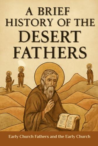 A Brief History of the Desert Fathers: Early Church Fathers and the Early Church