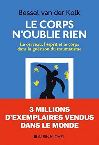 Le Corps n oublie rien : Le cerveau l esprit et le corps dans la guérison du traumatisme