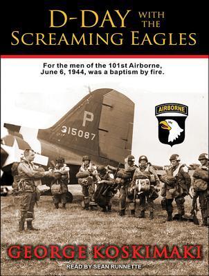 D-Day With the Screaming Eagles: For Men of the 101st Airborne, June 6, 1944, Was a Baptism by Fire