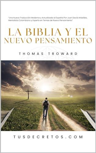 La Biblia y El Nuevo Pensamiento - Thomas Troward: Una Nueva Traducción Moderna y Actualizada al Español Por Juan David Arbeláez, Mentalista Colombiano ... Reflejos Modernos)