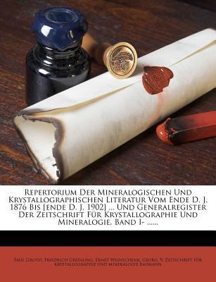 Repertorium Der Mineralogischen Und Krystallographischen Literatur Vom Ende D. J. 1876 Bis Ende D. J. 1902 Und Generalregister Der Zeitschrift Mineralogie