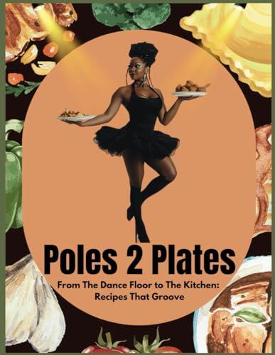 Poles to Plates: From The Dance Floor to The Kitchen: Recipes That Groove: "Sizzling Dishes and Dance-Inspired Flavors for Every Beat of Your Day!"